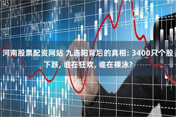 河南股票配资网站 九连阳背后的真相: 3400只个股下跌, 谁在狂欢, 谁在裸泳?