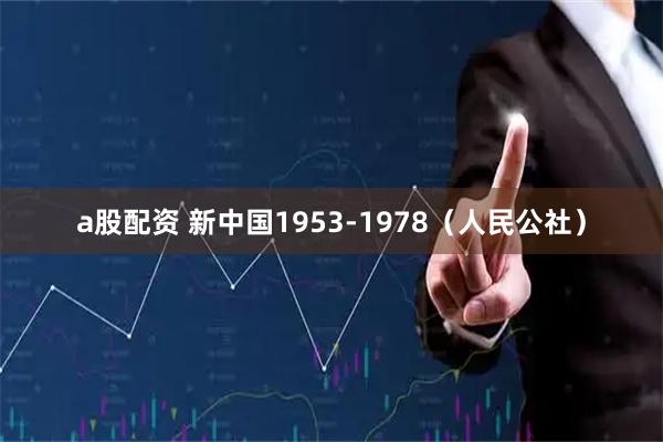 a股配资 新中国1953‑1978（人民公社）