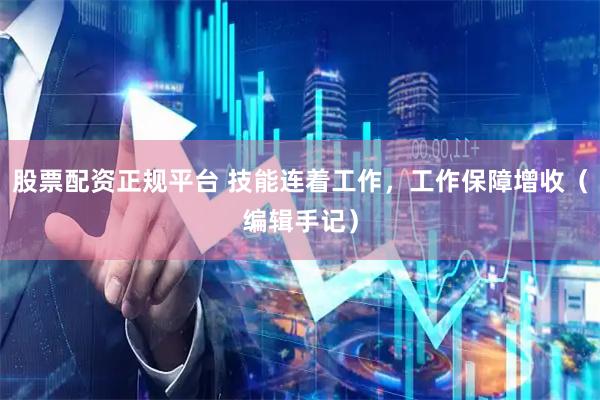 股票配资正规平台 技能连着工作，工作保障增收（编辑手记）