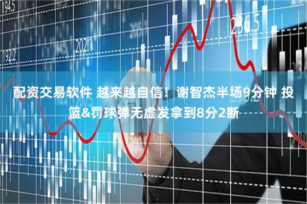 配资交易软件 越来越自信！谢智杰半场9分钟 投篮&罚球弹无虚发拿到8分2断