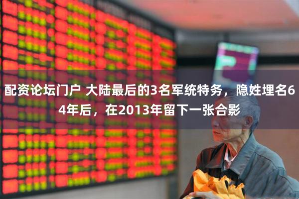 配资论坛门户 大陆最后的3名军统特务，隐姓埋名64年后，在2013年留下一张合影