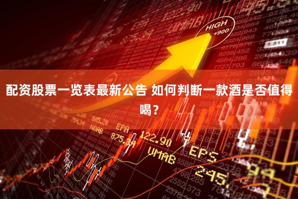配资股票一览表最新公告 如何判断一款酒是否值得喝？