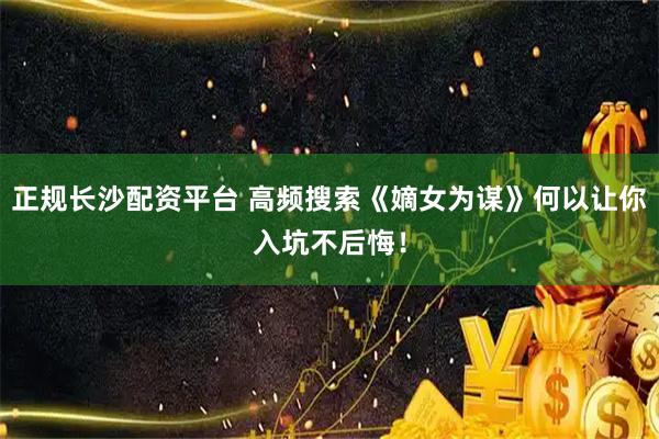 正规长沙配资平台 高频搜索《嫡女为谋》何以让你入坑不后悔！