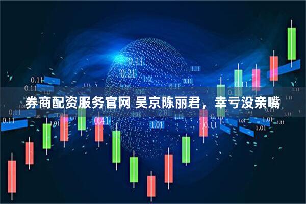 券商配资服务官网 吴京陈丽君，幸亏没亲嘴