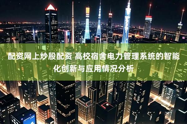 配资网上炒股配资 高校宿舍电力管理系统的智能化创新与应用情况分析