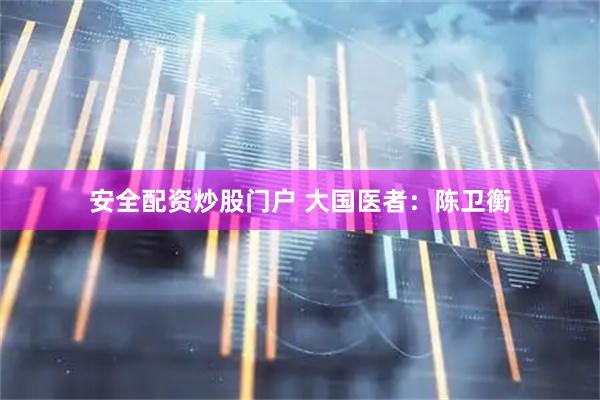 安全配资炒股门户 大国医者：陈卫衡