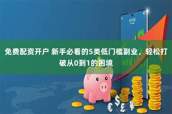 免费配资开户 新手必看的5类低门槛副业，轻松打破从0到1的困境