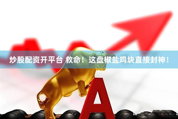 炒股配资开平台 救命！这盘椒盐鸡块直接封神！