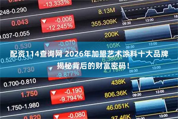 配资114查询网 2026年加盟艺术涂料十大品牌，揭秘背后的财富密码！