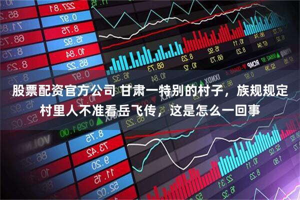 股票配资官方公司 甘肃一特别的村子，族规规定村里人不准看岳飞传，这是怎么一回事